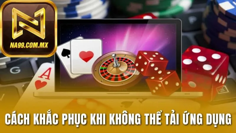 Cách Tải App Na99 Đơn Giản, Nhanh Chóng Chỉ Trong Vài Bước 3 3 cách khắc phục khi không thể tải ứng dụng