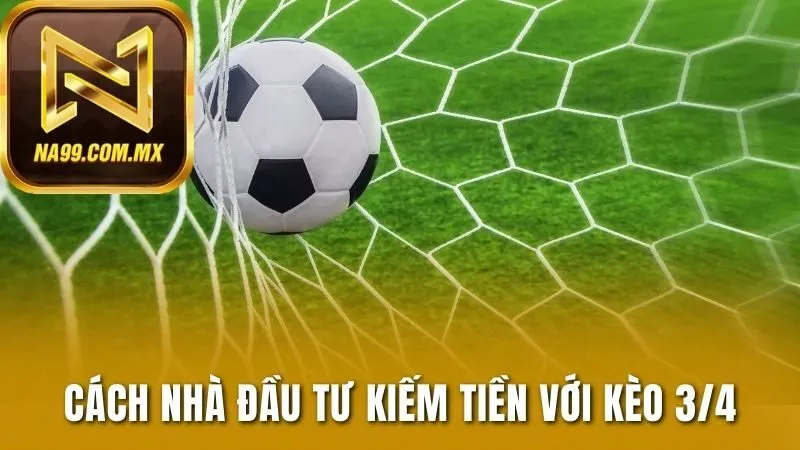Kèo 3/4 - Kèo Đấu Chênh Lệch Của Những Đội Bóng Hàng Đầu 3 Cách nhà đầu tư kiếm tiền với kèo 3/4
