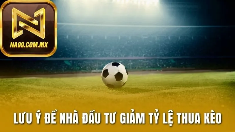 Hướng Dẫn Soi Kèo Chuẩn Xác Nhất Cho Các Nhà Đầu Tư Tay Mơ 4 Lưu ý để nhà đầu tư giảm tỷ lệ thua kèo
