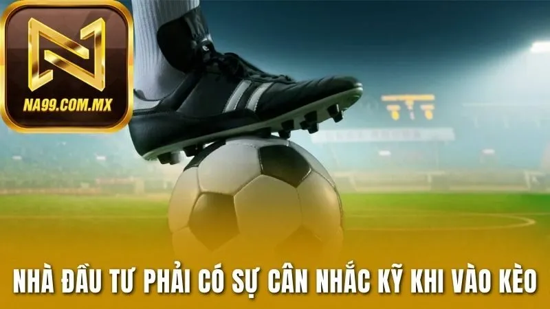 Bí Quyết Làm Chủ Kèo Nhà Cái Châu Á Dễ Dàng Trong Tầm Tay 4 Nhà đầu tư phải có sự cân nhắc kỹ khi vào kèo