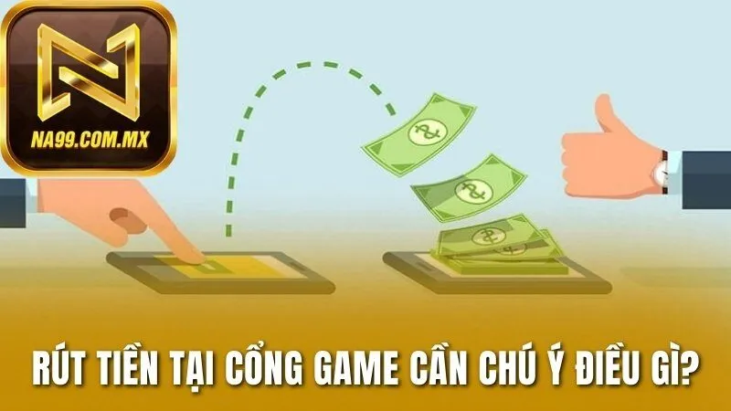 Rút Tiền Na99 - Giao Dịch Nhanh Chóng, Thao Tác Dễ Dàng 2 Rút tiền tại cổng game cần chú ý điều gì?